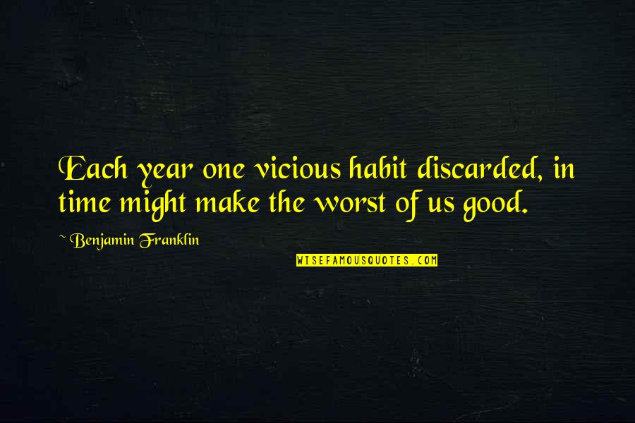 Discarded Quotes By Benjamin Franklin: Each year one vicious habit discarded, in time Discarded Quotes By Benjamin Franklin: Each year one vicious habit discarded, in time