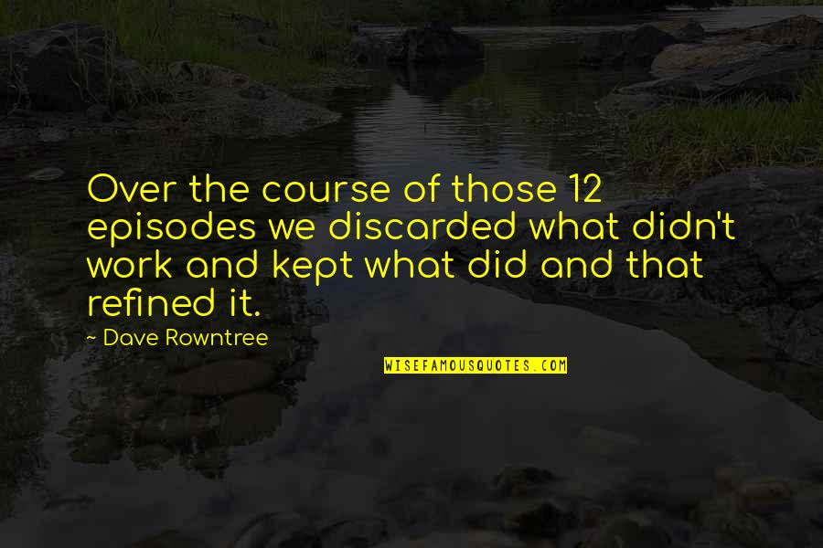 Discarded Quotes By Dave Rowntree: Over the course of those 12 episodes we Discarded Quotes By Dave Rowntree: Over the course of those 12 episodes we