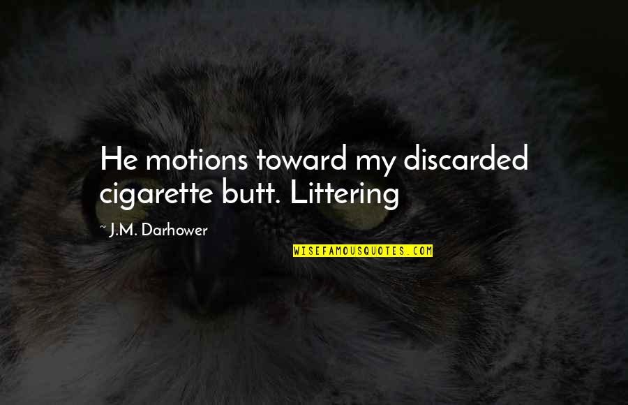 Discarded Quotes By J.M. Darhower: He motions toward my discarded cigarette butt. Littering Discarded Quotes By J.M. Darhower: He motions toward my discarded cigarette butt. Littering