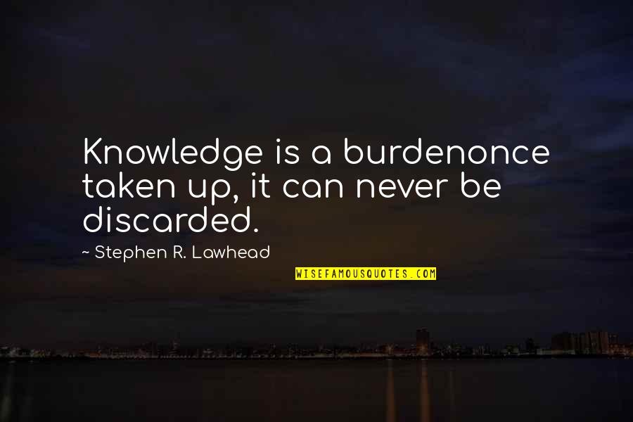 Discarded Quotes By Stephen R. Lawhead: Knowledge is a burdenonce taken up, it can Discarded Quotes By Stephen R. Lawhead: Knowledge is a burdenonce taken up, it can