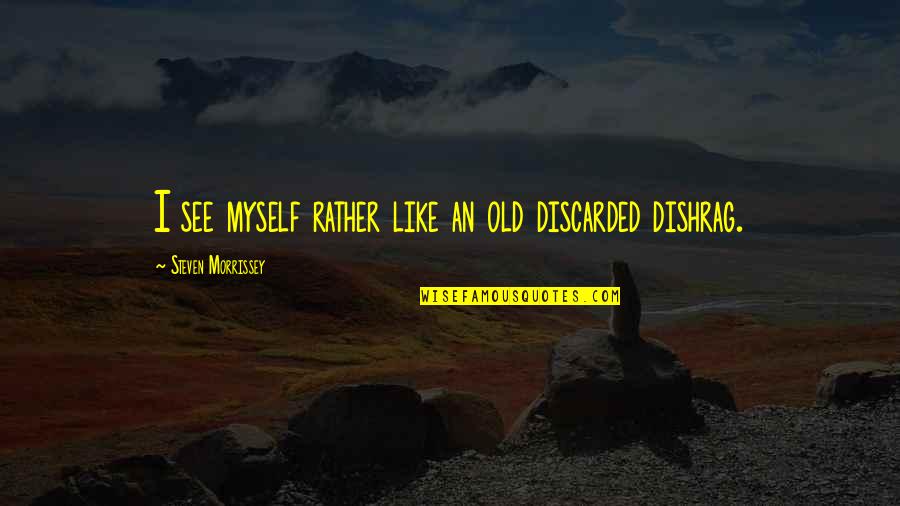 Discarded Quotes By Steven Morrissey: I see myself rather like an old discarded Discarded Quotes By Steven Morrissey: I see myself rather like an old discarded