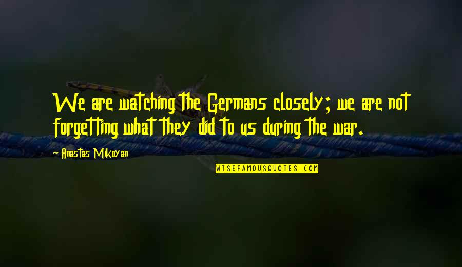 Discarded Things Quotes By Anastas Mikoyan: We are watching the Germans closely; we are Discarded Things Quotes By Anastas Mikoyan: We are watching the Germans closely; we are