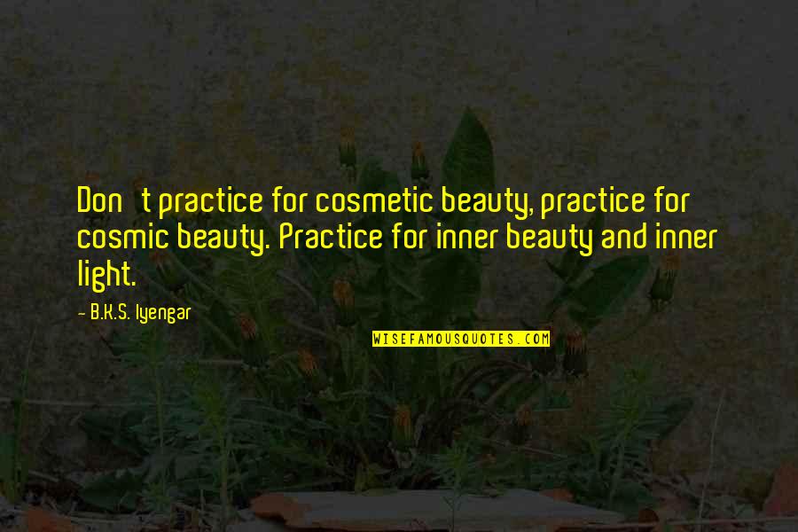 Discarded Things Quotes By B.K.S. Iyengar: Don't practice for cosmetic beauty, practice for cosmic Discarded Things Quotes By B.K.S. Iyengar: Don't practice for cosmetic beauty, practice for cosmic