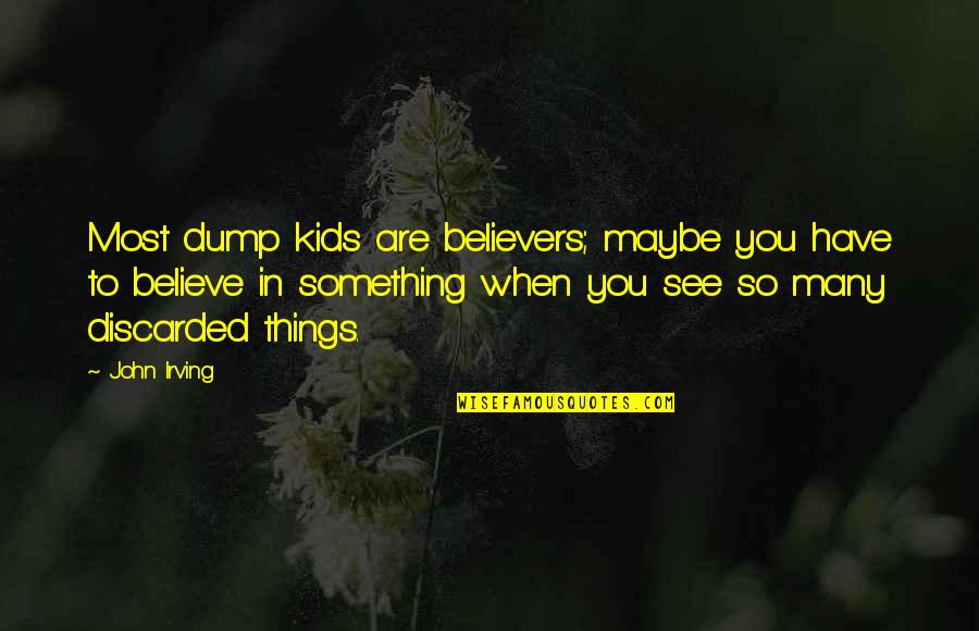 Discarded Things Quotes By John Irving: Most dump kids are believers; maybe you have Discarded Things Quotes By John Irving: Most dump kids are believers; maybe you have