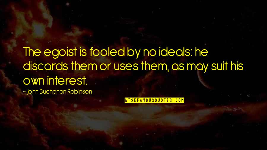 Discards Quotes By John Buchanan Robinson: The egoist is fooled by no ideals: he Discards Quotes By John Buchanan Robinson: The egoist is fooled by no ideals: he
