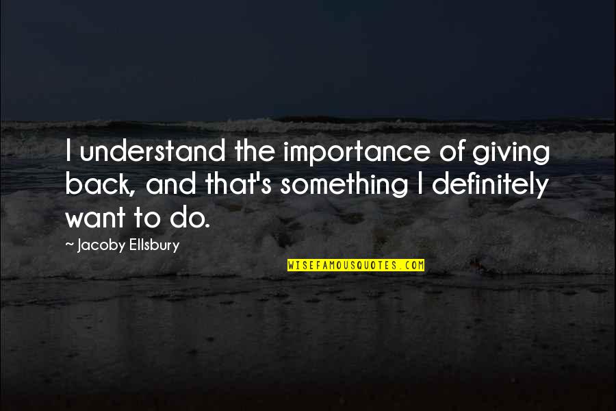 Discardsit Quotes By Jacoby Ellsbury: I understand the importance of giving back, and Discardsit Quotes By Jacoby Ellsbury: I understand the importance of giving back, and