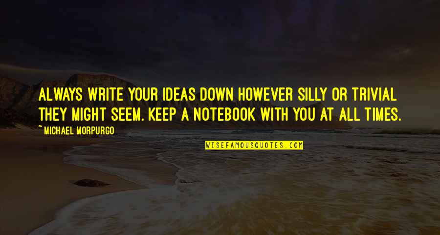 Discarnate 2018 Quotes By Michael Morpurgo: Always write your ideas down however silly or Discarnate 2018 Quotes By Michael Morpurgo: Always write your ideas down however silly or