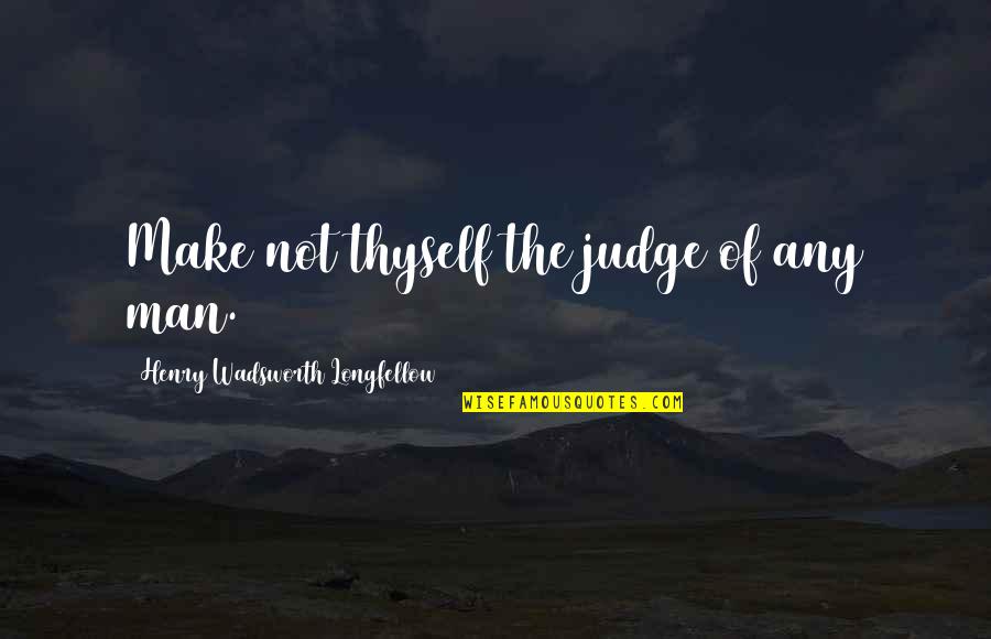 Discarnate Quotes By Henry Wadsworth Longfellow: Make not thyself the judge of any man. Discarnate Quotes By Henry Wadsworth Longfellow: Make not thyself the judge of any man.
