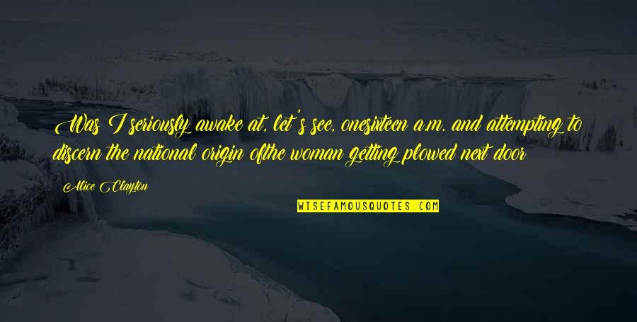 Discern Quotes By Alice Clayton: Was I seriously awake at, let's see, onesixteen Discern Quotes By Alice Clayton: Was I seriously awake at, let's see, onesixteen
