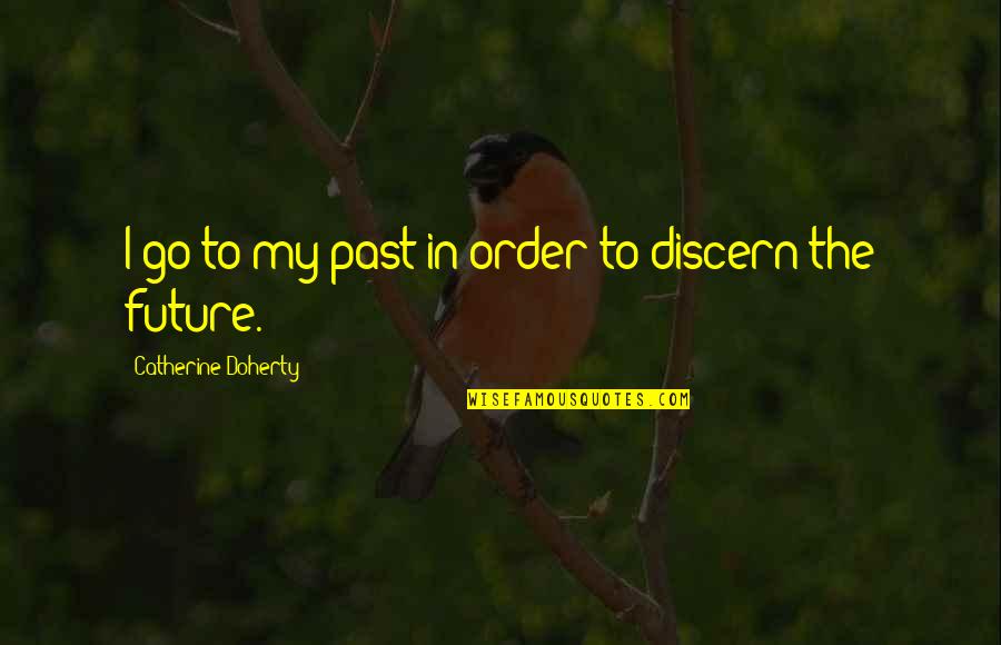 Discern Quotes By Catherine Doherty: I go to my past in order to