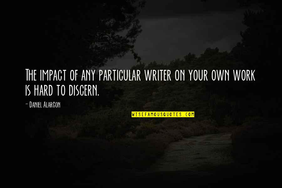 Discern Quotes By Daniel Alarcon: The impact of any particular writer on your