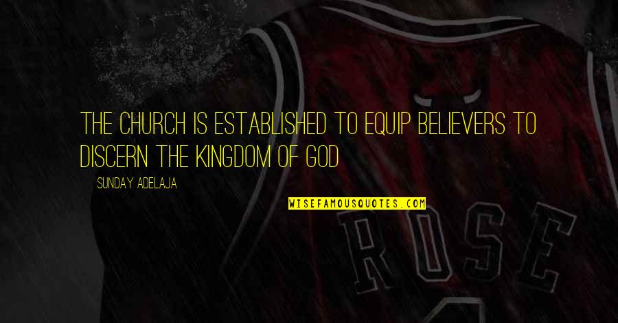 Discern Quotes By Sunday Adelaja: The church is established to equip believers to