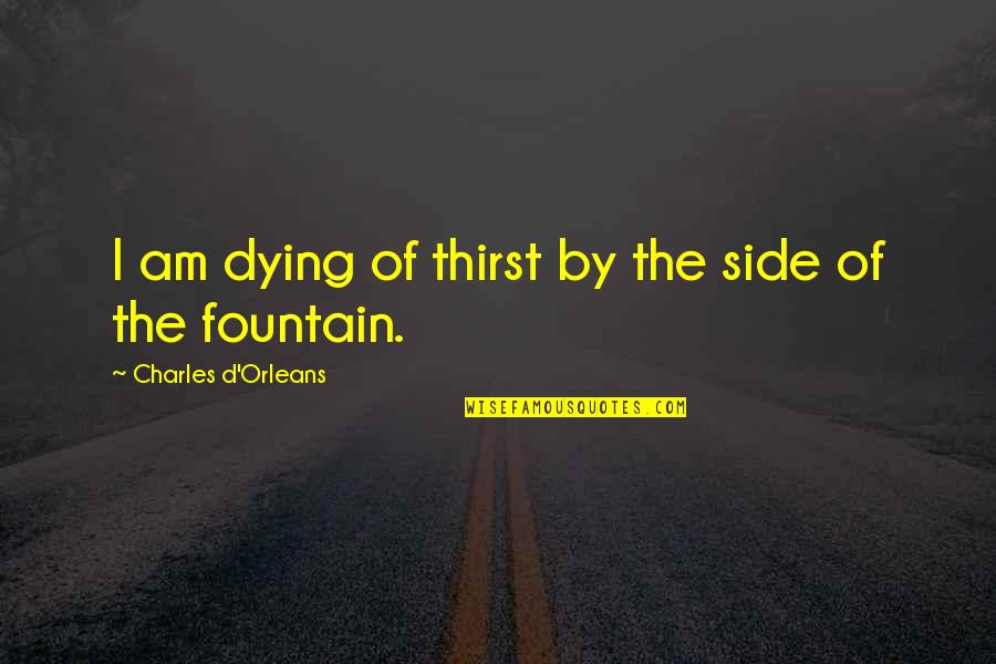Discern Related Quotes By Charles D'Orleans: I am dying of thirst by the side
