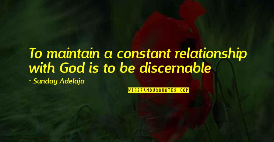 Discernable Versus Quotes By Sunday Adelaja: To maintain a constant relationship with God is