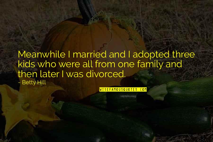 Discerner Quotes By Betty Hill: Meanwhile I married and I adopted three kids Discerner Quotes By Betty Hill: Meanwhile I married and I adopted three kids