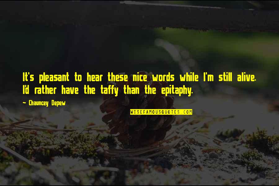 Discernible Effect Quotes By Chauncey Depew: It's pleasant to hear these nice words while