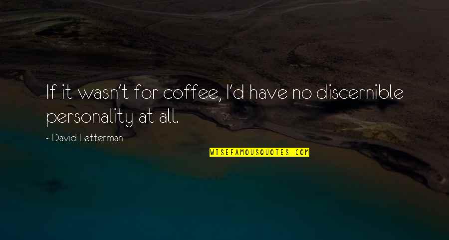 Discernible Quotes By David Letterman: If it wasn't for coffee, I'd have no Discernible Quotes By David Letterman: If it wasn't for coffee, I'd have no