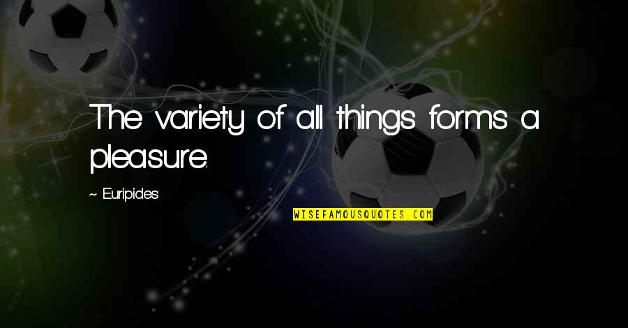 Discernible Quotes By Euripides: The variety of all things forms a pleasure. Discernible Quotes By Euripides: The variety of all things forms a pleasure.