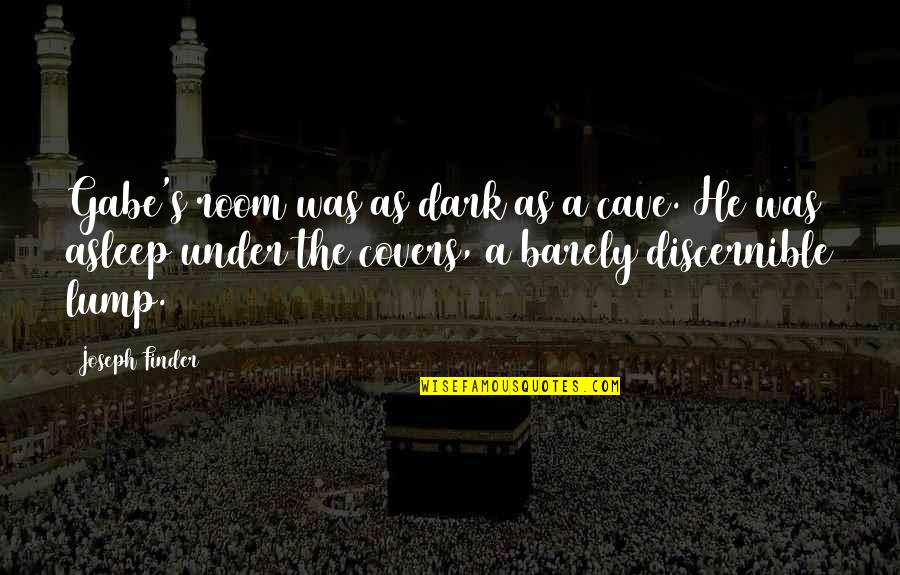 Discernible Quotes By Joseph Finder: Gabe's room was as dark as a cave. Discernible Quotes By Joseph Finder: Gabe's room was as dark as a cave.