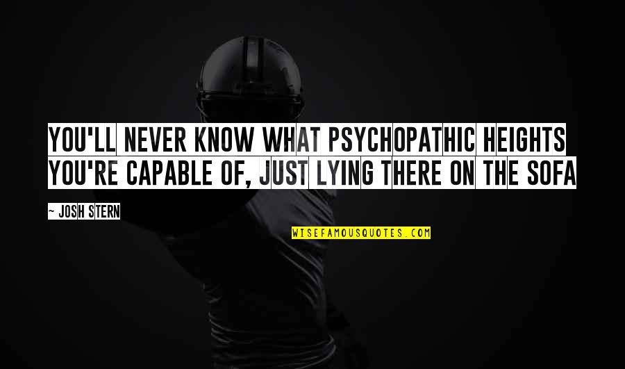 Discerning Mind Quotes By Josh Stern: You'll never know what psychopathic heights you're capable