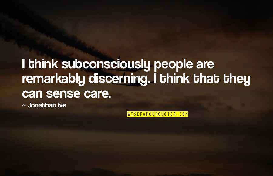 Discerning Quotes By Jonathan Ive: I think subconsciously people are remarkably discerning. I