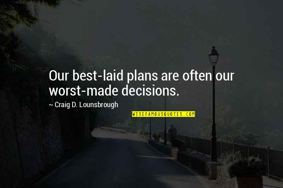 Discernment Quotes By Craig D. Lounsbrough: Our best-laid plans are often our worst-made decisions.