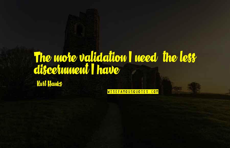 Discernment Quotes By Kurt Hanks: The more validation I need, the less discernment