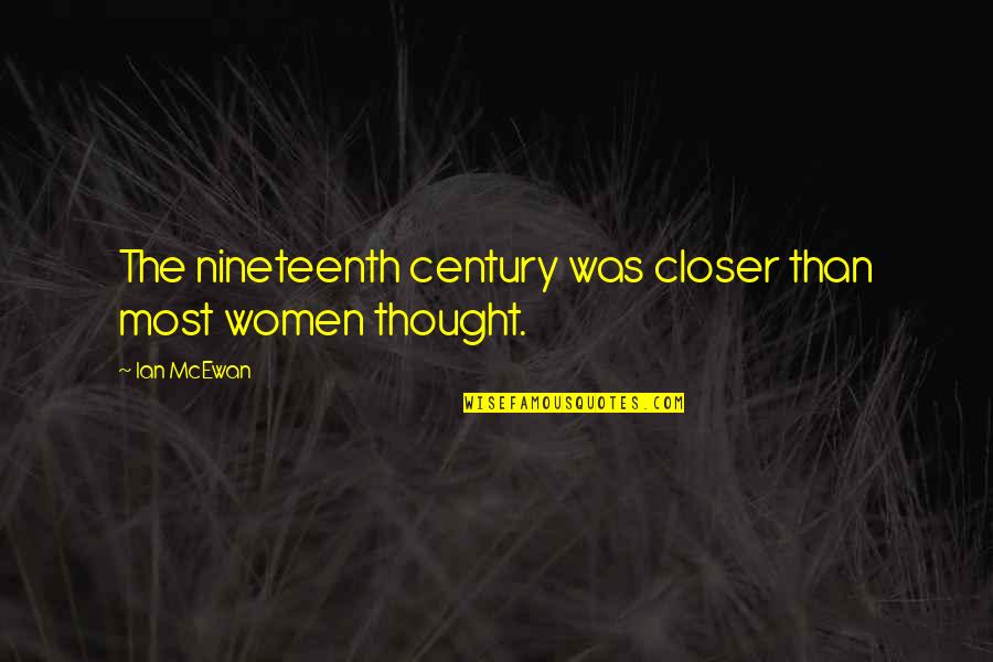 Discernments Quotes By Ian McEwan: The nineteenth century was closer than most women