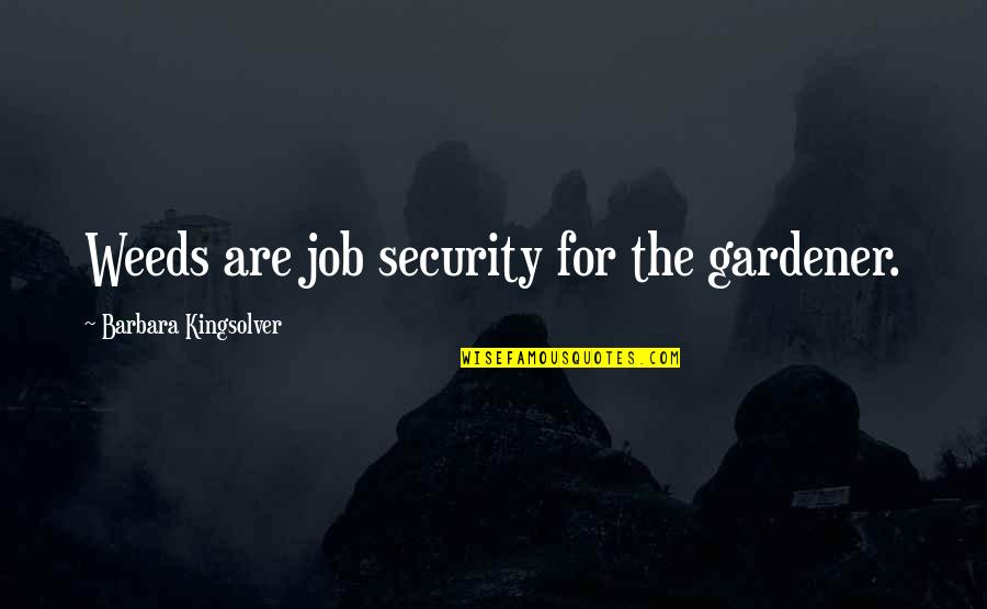 Discernonly Quotes By Barbara Kingsolver: Weeds are job security for the gardener.