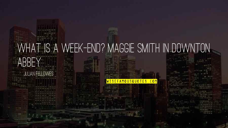 Discettes Quotes By Julian Fellowes: What is a week-end? Maggie Smith in Downton Discettes Quotes By Julian Fellowes: What is a week-end? Maggie Smith in Downton
