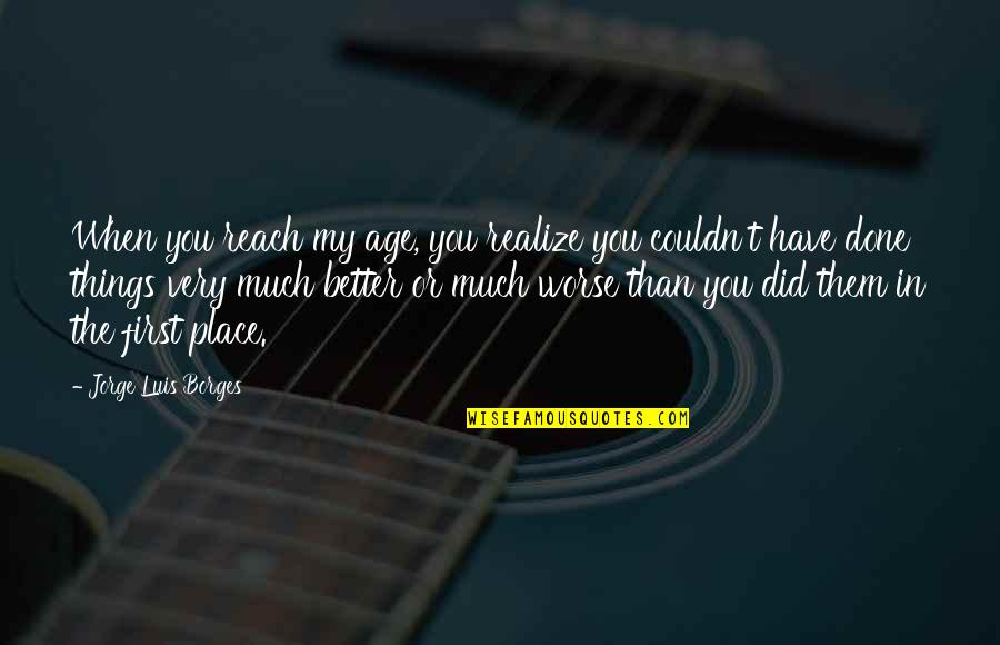 Discharge As Lava Quotes By Jorge Luis Borges: When you reach my age, you realize you Discharge As Lava Quotes By Jorge Luis Borges: When you reach my age, you realize you