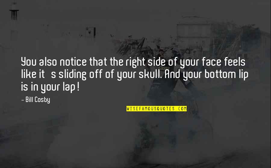 Discharge Before Period Quotes By Bill Cosby: You also notice that the right side of