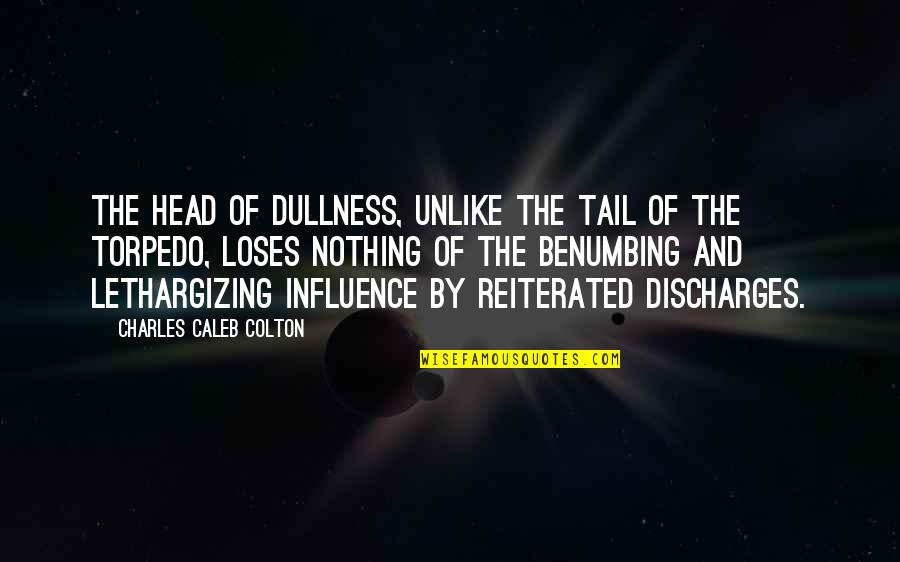 Discharges Quotes By Charles Caleb Colton: The head of dullness, unlike the tail of