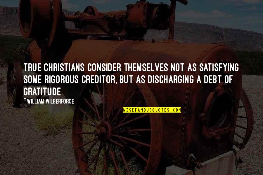 Discharging Debt Quotes By William Wilberforce: True Christians consider themselves not as satisfying some