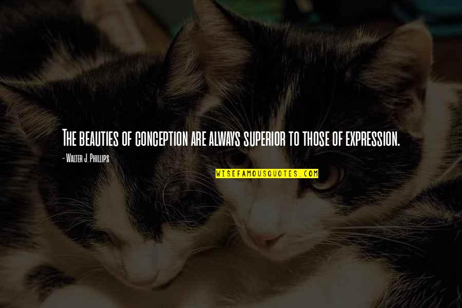 Dischner Obituary Quotes By Walter J. Phillips: The beauties of conception are always superior to Dischner Obituary Quotes By Walter J. Phillips: The beauties of conception are always superior to