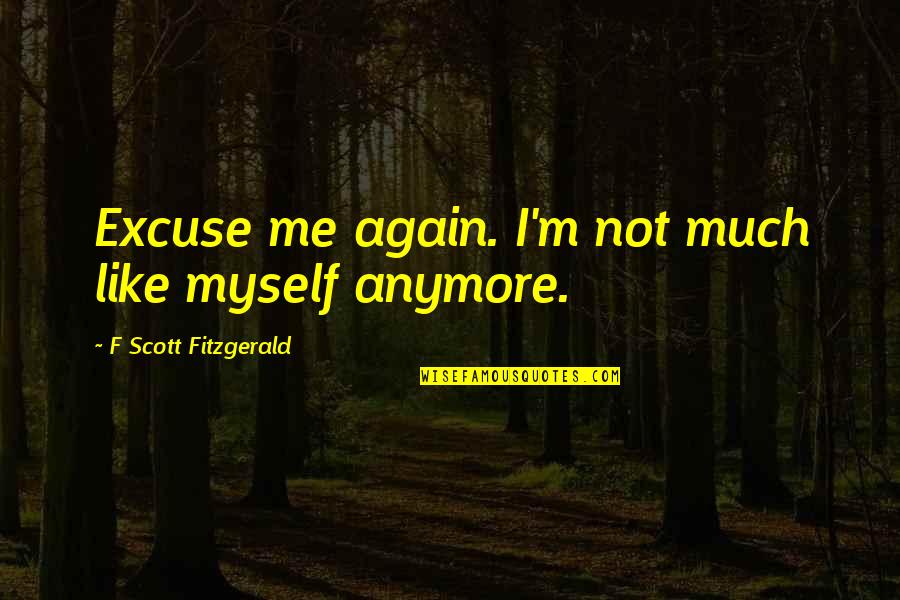 Dischords In Music Quotes By F Scott Fitzgerald: Excuse me again. I'm not much like myself