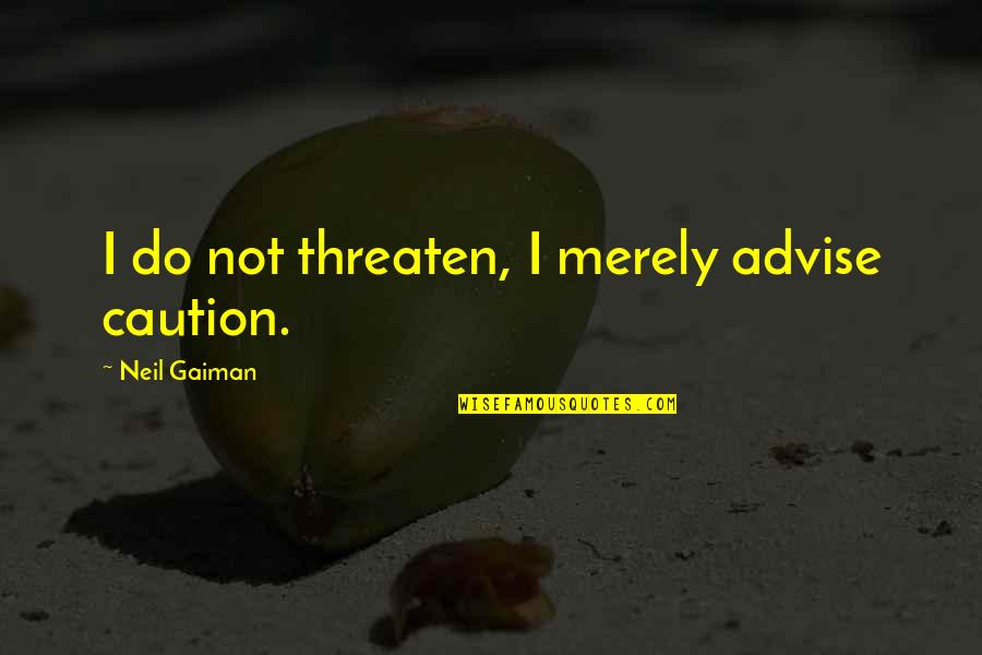 Discierne Los Pensamientos Quotes By Neil Gaiman: I do not threaten, I merely advise caution.