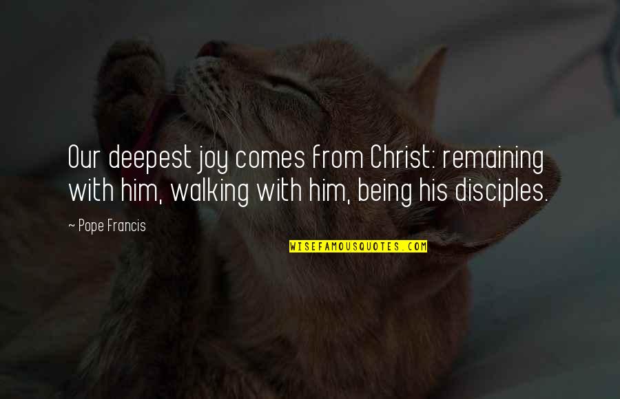 Disciple Of Christ Quotes By Pope Francis: Our deepest joy comes from Christ: remaining with