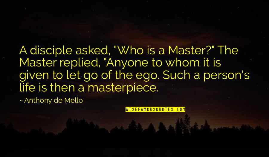 Disciple Quotes By Anthony De Mello: A disciple asked, "Who is a Master?" The Disciple Quotes By Anthony De Mello: A disciple asked, "Who is a Master?" The