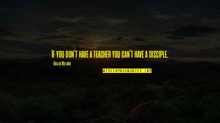 Disciple Quotes By Dallas Willard: If you don't have a teacher you can't Disciple Quotes By Dallas Willard: If you don't have a teacher you can't