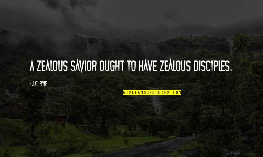Disciple Quotes By J.C. Ryle: A zealous Savior ought to have zealous disciples.