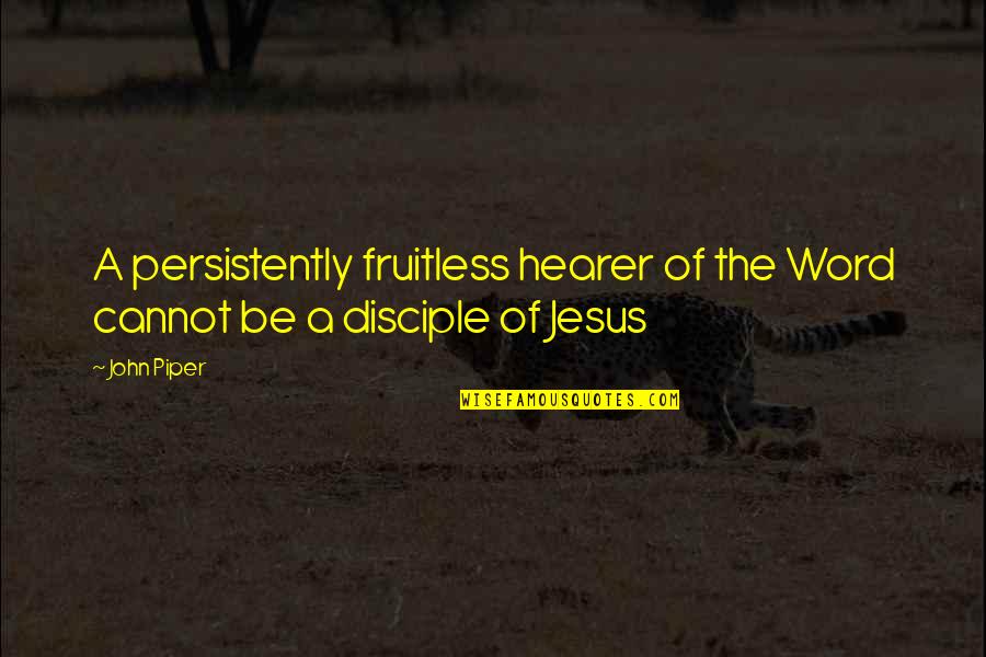 Disciple Quotes By John Piper: A persistently fruitless hearer of the Word cannot