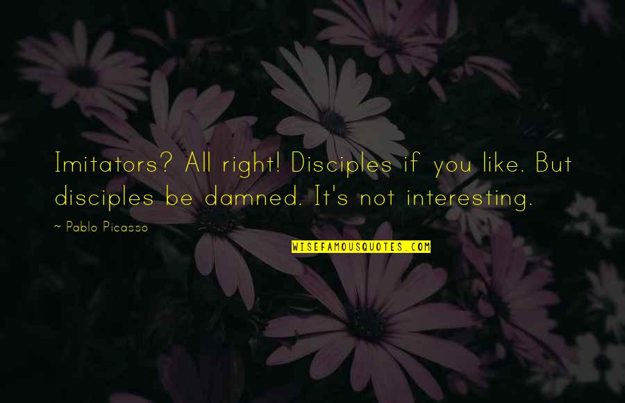 Disciple Quotes By Pablo Picasso: Imitators? All right! Disciples if you like. But Disciple Quotes By Pablo Picasso: Imitators? All right! Disciples if you like. But