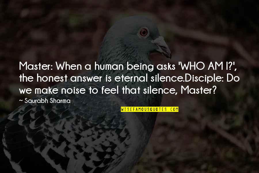 Disciple Quotes By Saurabh Sharma: Master: When a human being asks 'WHO AM Disciple Quotes By Saurabh Sharma: Master: When a human being asks 'WHO AM