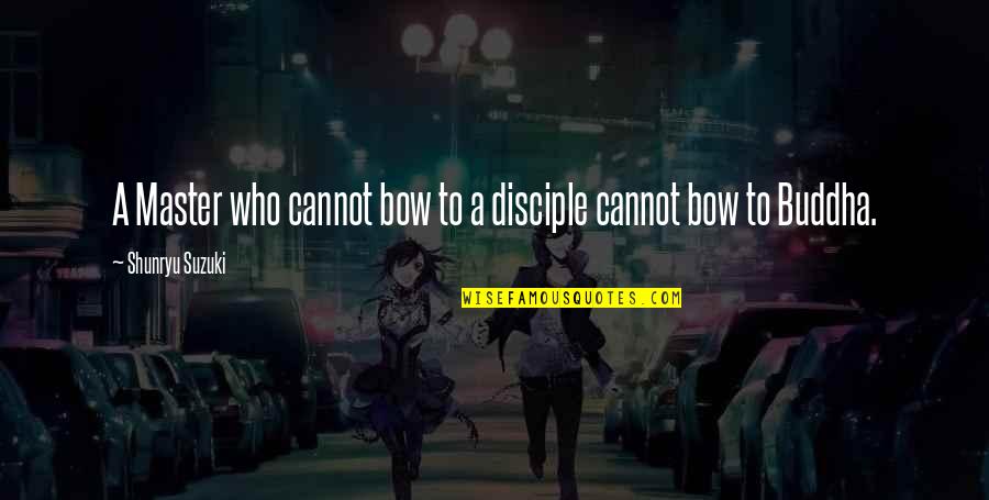 Disciple Quotes By Shunryu Suzuki: A Master who cannot bow to a disciple Disciple Quotes By Shunryu Suzuki: A Master who cannot bow to a disciple