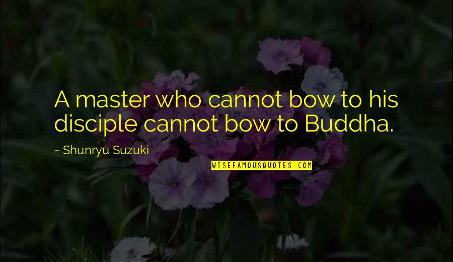 Disciple Quotes By Shunryu Suzuki: A master who cannot bow to his disciple Disciple Quotes By Shunryu Suzuki: A master who cannot bow to his disciple
