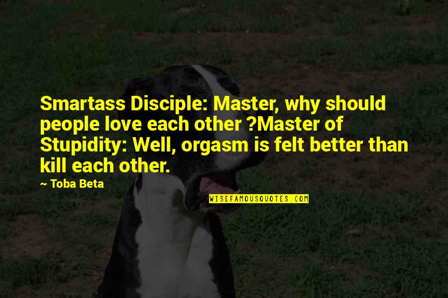 Disciple Quotes By Toba Beta: Smartass Disciple: Master, why should people love each Disciple Quotes By Toba Beta: Smartass Disciple: Master, why should people love each