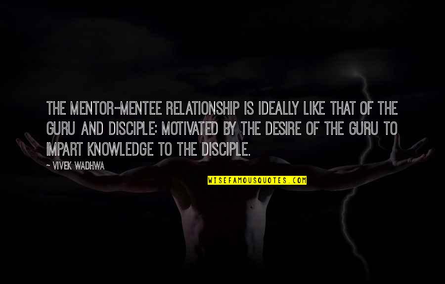 Disciple Quotes By Vivek Wadhwa: The mentor-mentee relationship is ideally like that of Disciple Quotes By Vivek Wadhwa: The mentor-mentee relationship is ideally like that of