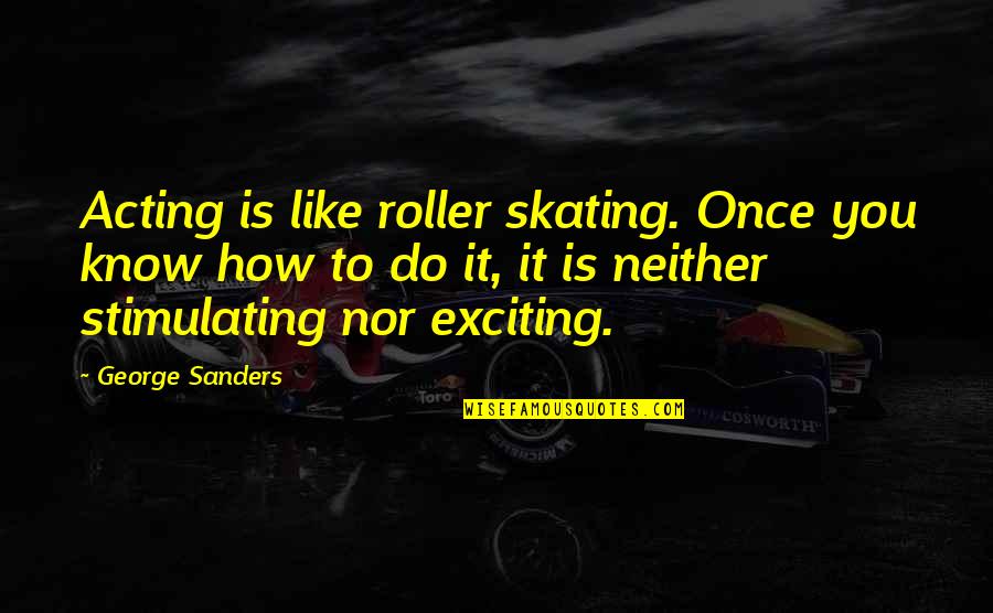 Discipled Quotes By George Sanders: Acting is like roller skating. Once you know Discipled Quotes By George Sanders: Acting is like roller skating. Once you know