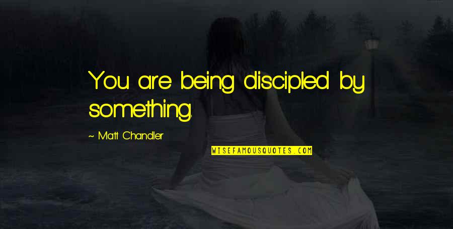 Discipled Quotes By Matt Chandler: You are being discipled by something. Discipled Quotes By Matt Chandler: You are being discipled by something.
